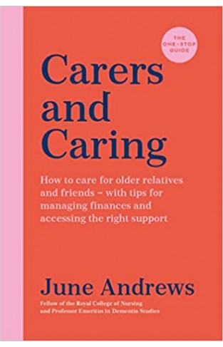 Carers and Caring: The One-Stop Guide: How to care for older relatives and friends - with tips for managing finances and accessing the right support